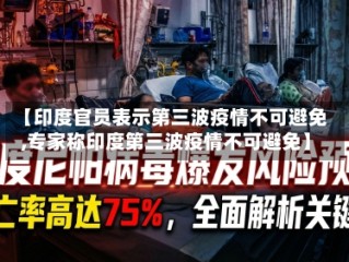 【印度官员表示第三波疫情不可避免,专家称印度第三波疫情不可避免】