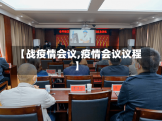 【战疫情会议,疫情会议议程】