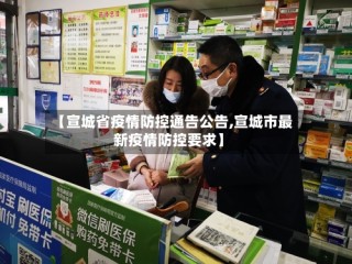 【宣城省疫情防控通告公告,宣城市最新疫情防控要求】