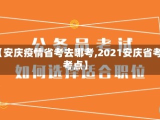 【安庆疫情省考去哪考,2021安庆省考考点】