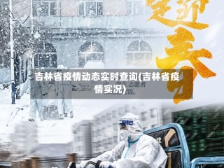 吉林省疫情动态实时查询(吉林省疫情实况)
