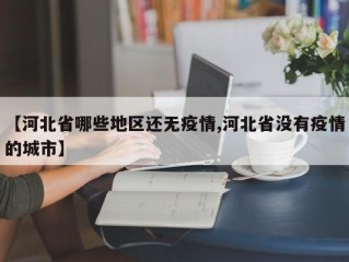 【河北省哪些地区还无疫情,河北省没有疫情的城市】