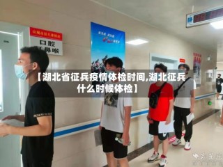 【湖北省征兵疫情体检时间,湖北征兵什么时候体检】