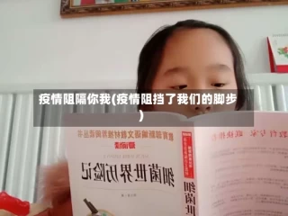 疫情阻隔你我(疫情阻挡了我们的脚步)