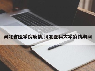 河北省医学院疫情/河北医科大学疫情期间