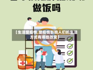 【生活受疫情,受疫情影响人们的生活方式有哪些改变】