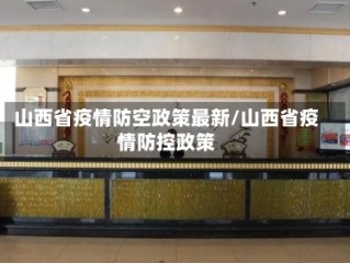 山西省疫情防空政策最新/山西省疫情防控政策