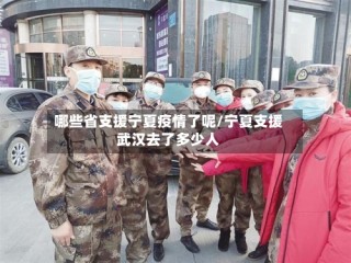 哪些省支援宁夏疫情了呢/宁夏支援武汉去了多少人