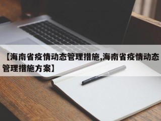 【海南省疫情动态管理措施,海南省疫情动态管理措施方案】
