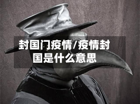 封国门疫情/疫情封国是什么意思