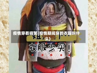 疫情穿着搞笑(疫情期间穿的衣服叫什么)