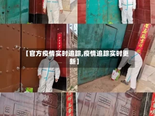 【官方疫情实时追踪,疫情追踪实时更新】