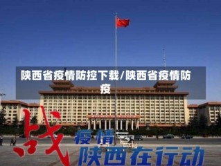 陕西省疫情防控下载/陕西省疫情防疫