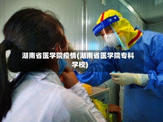 湖南省医学院疫情(湖南省医学院专科学校)