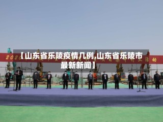 【山东省乐陵疫情几例,山东省乐陵市最新新闻】
