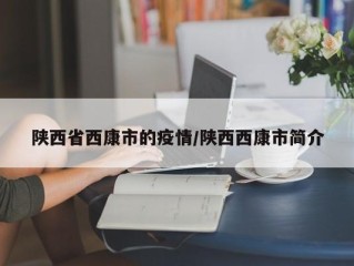 陕西省西康市的疫情/陕西西康市简介