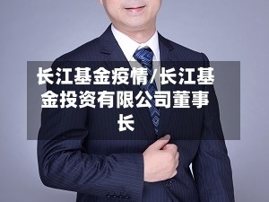 长江基金疫情/长江基金投资有限公司董事长
