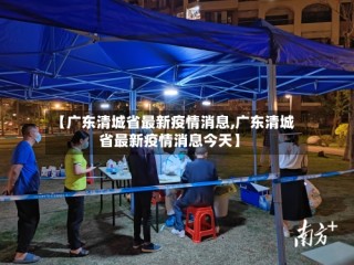【广东清城省最新疫情消息,广东清城省最新疫情消息今天】