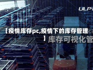 【疫情库存pc,疫情下的库存管理】
