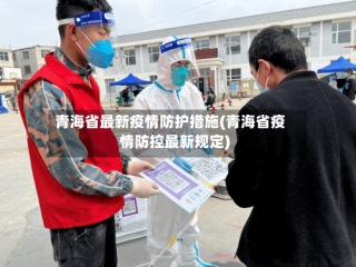 青海省最新疫情防护措施(青海省疫情防控最新规定)