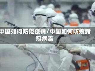 中国如何防范疫情/中国如何防疫新冠病毒