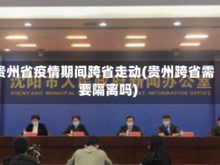 贵州省疫情期间跨省走动(贵州跨省需要隔离吗)