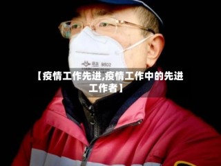 【疫情工作先进,疫情工作中的先进工作者】