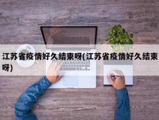 江苏省疫情好久结束呀(江苏省疫情好久结束呀)