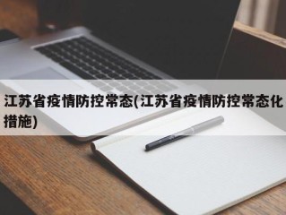 江苏省疫情防控常态(江苏省疫情防控常态化措施)
