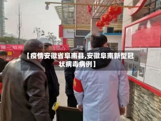 【疫情安徽省阜南县,安徽阜南新型冠状病毒病例】
