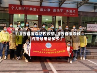 【山西省医院防控疫情,山西省医院预约挂号电话多少】
