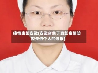 疫情表彰安徽(安徽省关于表彰疫情防控先进个人的通报)
