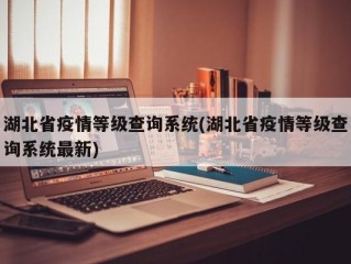 湖北省疫情等级查询系统(湖北省疫情等级查询系统最新)