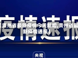 【贵州省最新疫情今天新增,贵州省最新疫情通报】