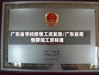 广东省学校疫情工资发放/广东省疫情期间工资标准