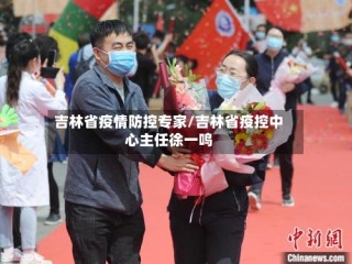 吉林省疫情防控专家/吉林省疫控中心主任徐一鸣