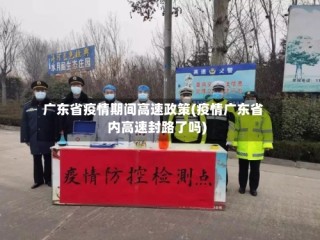 广东省疫情期间高速政策(疫情广东省内高速封路了吗)