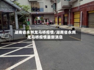 湖南省永州龙马桥疫情/湖南省永州龙马桥疫情最新消息