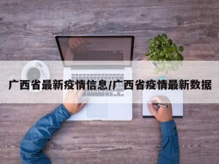 广西省最新疫情信息/广西省疫情最新数据