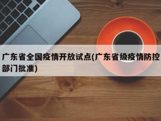 广东省全国疫情开放试点(广东省级疫情防控部门批准)