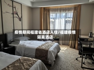 疫情期间福建省酒店入住/福建疫情隔离酒店