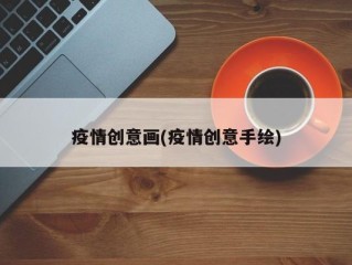 疫情创意画(疫情创意手绘)