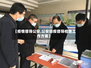 【疫情督导公安,公安防疫督导检查工作方案】