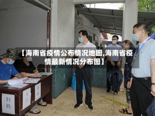 【海南省疫情公布情况地图,海南省疫情最新情况分布图】