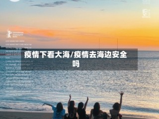 疫情下看大海/疫情去海边安全吗
