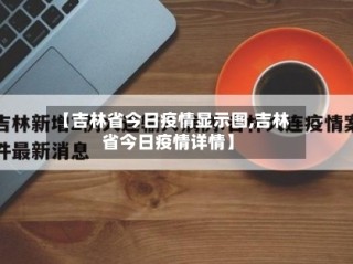 【吉林省今日疫情显示图,吉林省今日疫情详情】