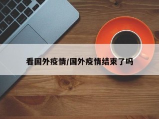 看国外疫情/国外疫情结束了吗