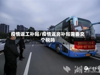 疫情返工补贴/疫情返岗补贴需要交个税吗
