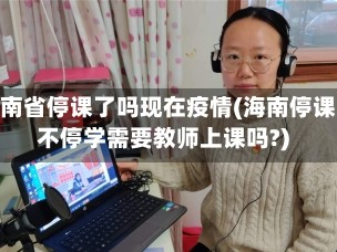 海南省停课了吗现在疫情(海南停课不停学需要教师上课吗?)