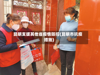 昆明支援其他省疫情防控(昆明市抗疫措施)